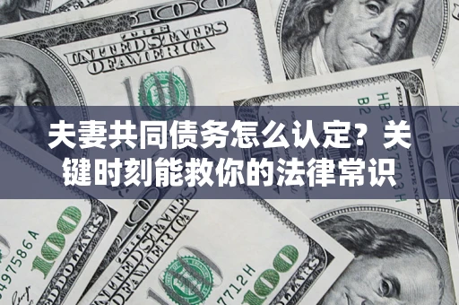 北京夫妻共同债务怎么认定？关键时刻能救你的法律常识