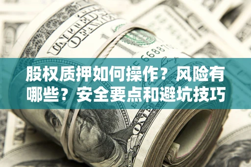 北京股权质押如何操作？风险有哪些？安全要点和避坑技巧？