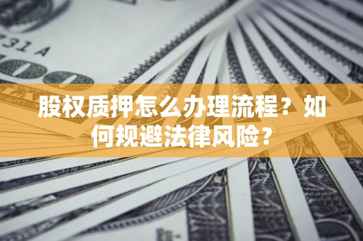 北京股权质押怎么办理流程？如何规避法律风险？