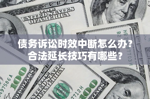 北京债务诉讼时效中断怎么办？合法延长技巧有哪些？