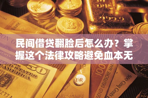北京民间借贷翻脸后怎么办？掌握这个法律攻略避免血本无归