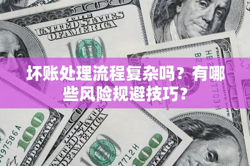 北京坏账处理流程复杂吗？有哪些风险规避技巧？