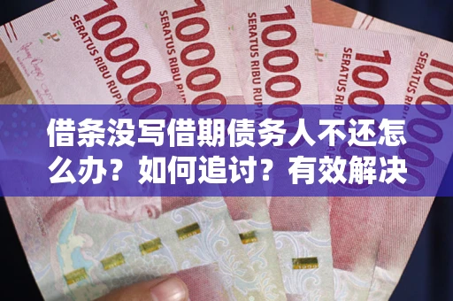 北京借条没写借期债务人不还怎么办？如何追讨？有效解决方案！