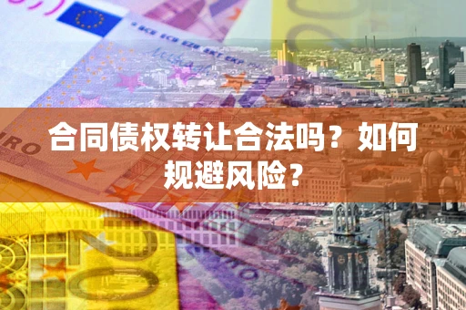 北京合同债权转让合法吗?如何规避风险? 北京合同债权转让合法吗?如何规避风险?