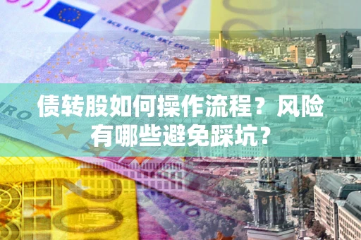 北京债转股如何操作流程?风险有哪些避免踩坑? 北京债转股如何操作流程?风险有哪些避免踩坑?
