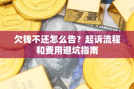 北京欠钱不还怎么告?起诉流程和费用避坑指南 北京欠钱不还怎么告?起诉流程和费用避坑指南