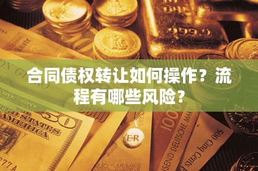 北京合同债权转让如何操作？流程有哪些风险？