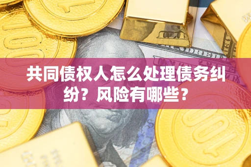 北京共同债权人怎么处理债务纠纷？风险有哪些？