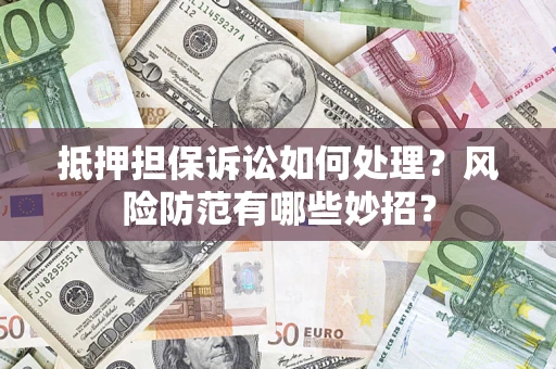 北京抵押担保诉讼如何处理？风险防范有哪些妙招？