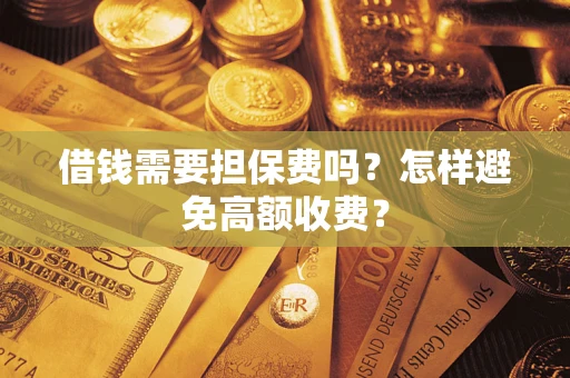 北京借钱需要担保费吗？怎样避免高额收费？