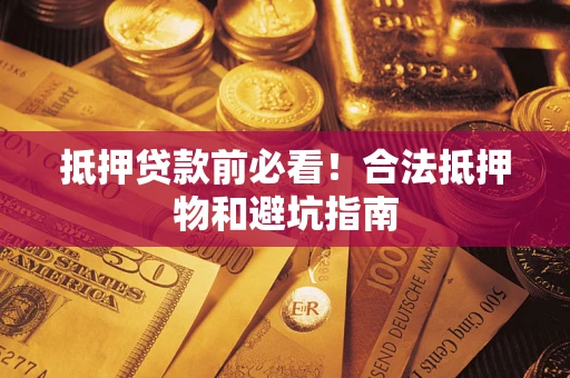 北京抵押贷款前必看！合法抵押物和避坑指南