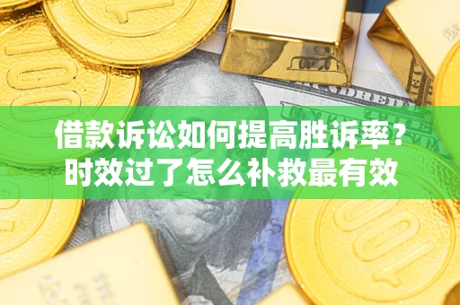 北京借款诉讼如何提高胜诉率？时效过了怎么补救最有效