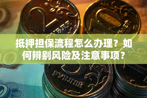 北京抵押担保流程怎么办理？如何辨别风险及注意事项？