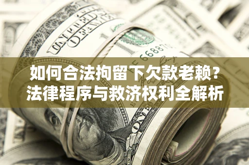 北京如何合法拘留下欠款老赖？法律程序与救济权利全解析
