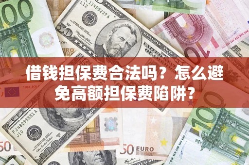 北京借钱担保费合法吗？怎么避免高额担保费陷阱？