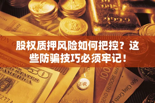 北京股权质押风险如何把控？这些防骗技巧必须牢记！