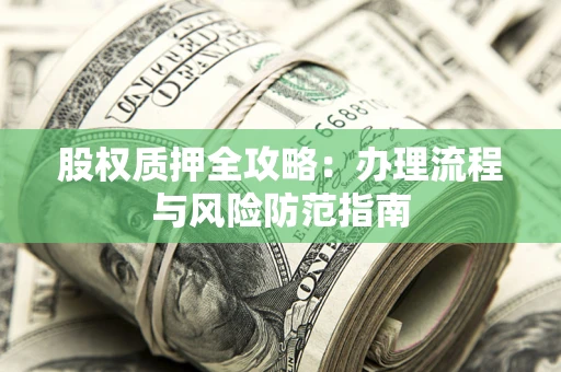 北京股权质押全攻略：办理流程与风险防范指南
