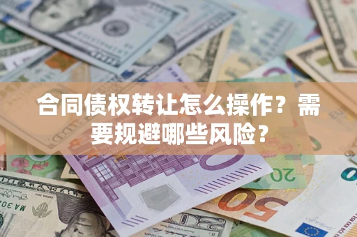 北京合同债权转让怎么操作？需要规避哪些风险？