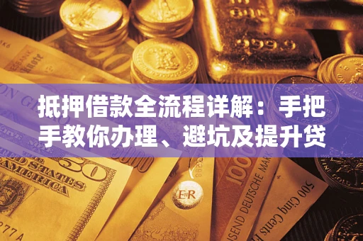 北京抵押借款全流程详解：手把手教你办理、避坑及提升贷款额度