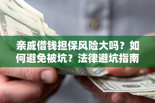 北京亲戚借钱担保风险大吗？如何避免被坑？法律避坑指南