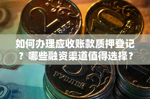 北京如何办理应收账款质押登记？哪些融资渠道值得选择？