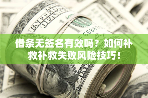 北京借条无签名有效吗？如何补救补救失败风险技巧！