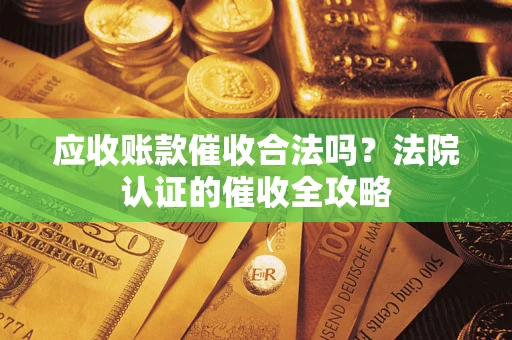 北京应收账款催收合法吗？法院认证的催收全攻略