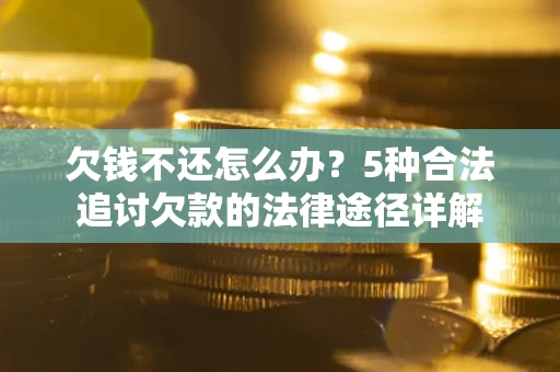 北京欠钱不还怎么办？5种合法追讨欠款的法律途径详解