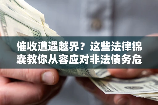 北京催收遭遇越界？这些法律锦囊教你从容应对非法债务危机