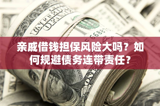 北京亲戚借钱担保风险大吗？如何规避债务连带责任？