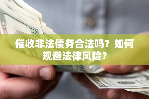 北京催收非法债务合法吗？如何规避法律风险？