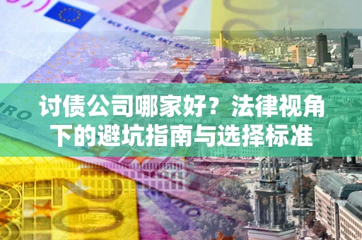 北京讨债公司哪家好？法律视角下的避坑指南与选择标准