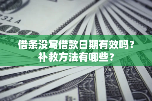 北京借条没写借款日期有效吗?补救方法有哪些? 北京借条没写借款日期有效吗?补救方法有哪些?