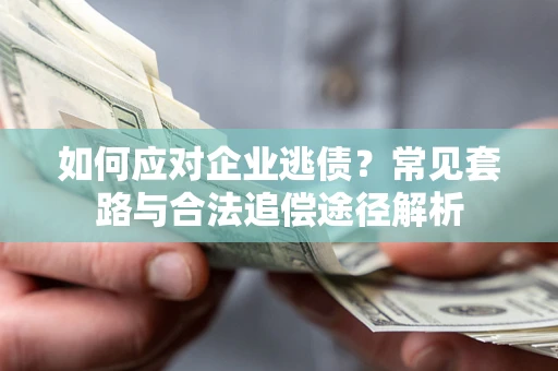 北京如何应对企业逃债？常见套路与合法追偿途径解析