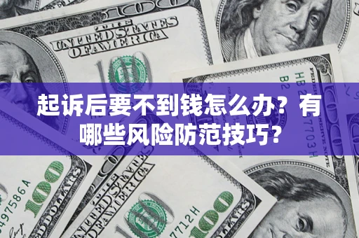 北京起诉后要不到钱怎么办?有哪些风险防范技巧? 北京起诉后要不到钱怎么办?有哪些风险防范技巧?