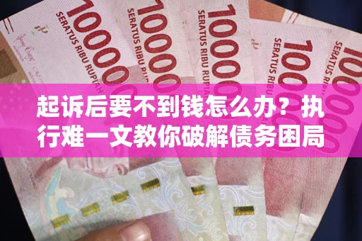 北京起诉后要不到钱怎么办？执行难一文教你破解债务困局