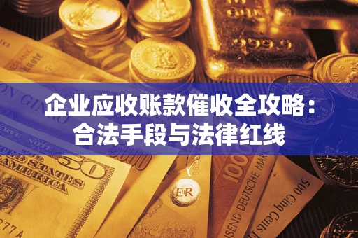 北京企业应收账款催收全攻略：合法手段与法律红线