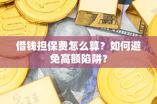 北京借钱担保费怎么算？如何避免高额陷阱？