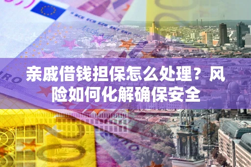北京亲戚借钱担保怎么处理？风险如何化解确保安全
