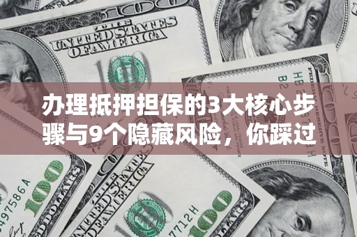北京办理抵押担保的3大核心步骤与9个隐藏风险，你踩过哪个坑？