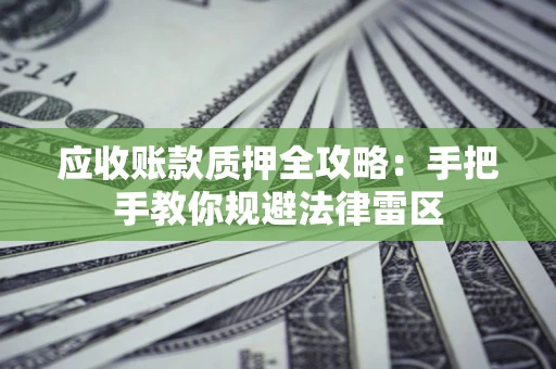 北京应收账款质押全攻略：手把手教你规避法律雷区