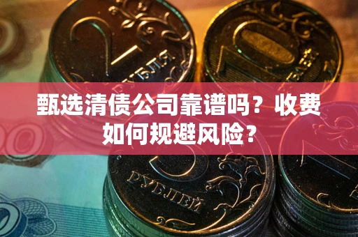北京甄选清债公司靠谱吗？收费如何规避风险？