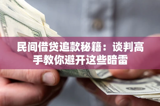 北京民间借贷追款秘籍：谈判高手教你避开这些暗雷