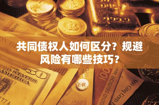北京共同债权人如何区分？规避风险有哪些技巧？