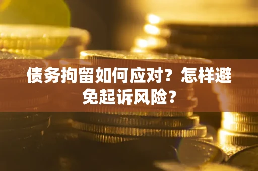 北京债务拘留如何应对？怎样避免起诉风险？