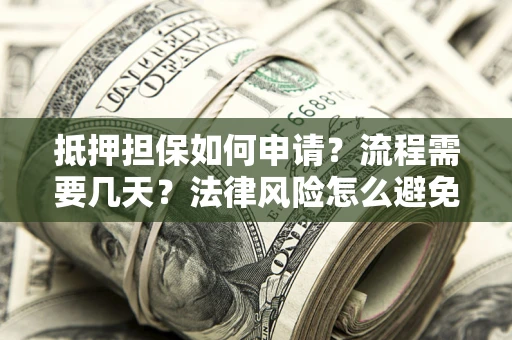 北京抵押担保如何申请？流程需要几天？法律风险怎么避免？避坑指南