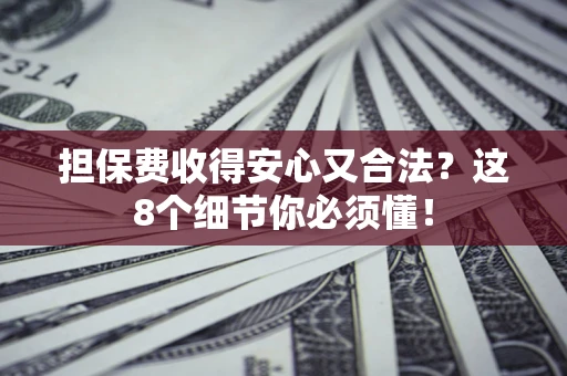 北京担保费收得安心又合法？这8个细节你必须懂！