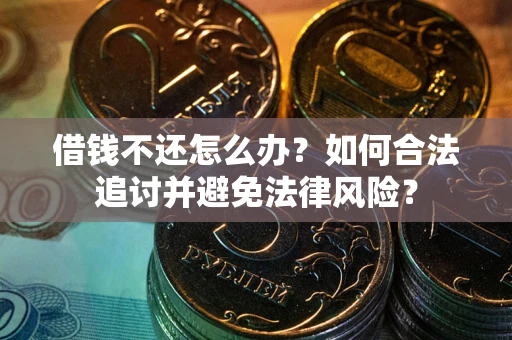 北京借钱不还怎么办？如何合法追讨并避免法律风险？
