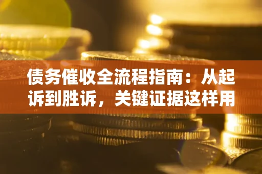 北京债务催收全流程指南：从起诉到胜诉，关键证据这样用