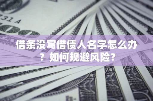 北京借条没写借债人名字怎么办？如何规避风险？